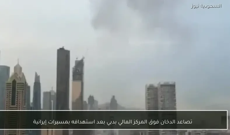تصاعد الدخان فوق المركز المالي بدبي بعد استهدافه بمسيرات إيرانية