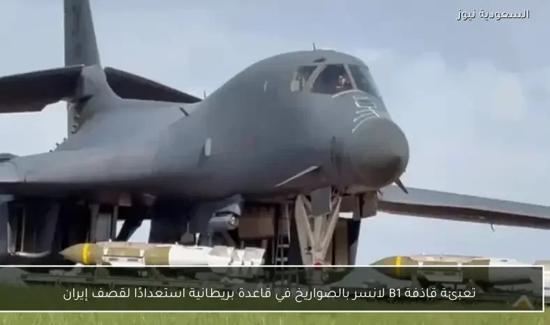 تعبئة قاذفة B1 لانسر بالصواريخ في قاعدة بريطانية استعدادًا لقصف إيران