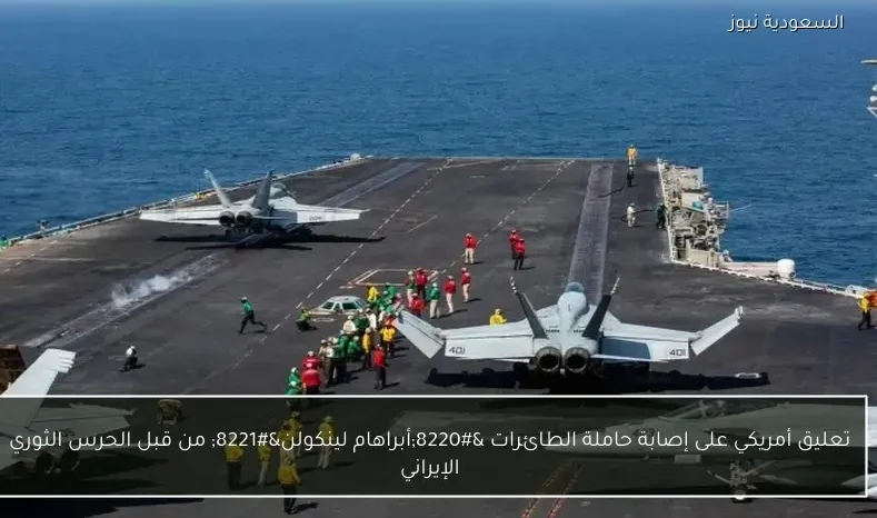 تعليق أمريكي على إصابة حاملة الطائرات “أبراهام لينكولن” من قبل الحرس الثوري الإيراني