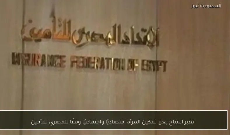 تغير المناخ يعزز تمكين المرأة اقتصاديًا واجتماعيًا وفقًا للمصري للتأمين