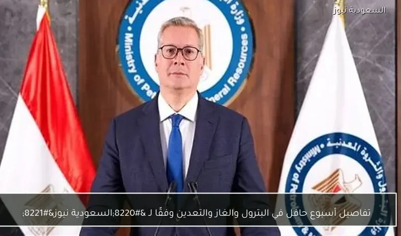 تفاصيل أسبوع حافل في البترول والغاز والتعدين وفقًا لـ “السعودية نيوز”