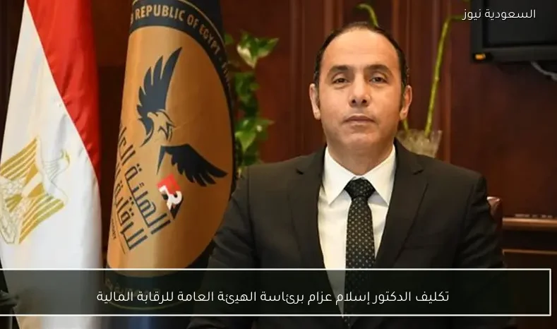 تكليف الدكتور إسلام عزام برئاسة الهيئة العامة للرقابة المالية