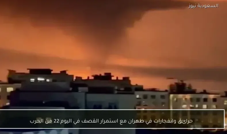 حرائق وانفجارات في طهران مع استمرار القصف في اليوم 22 من الحرب