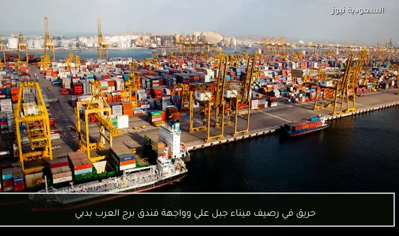 حريق في رصيف ميناء جبل علي وواجهة فندق برج العرب بدبي