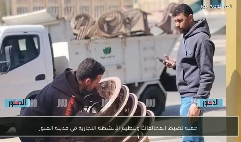 حملة لضبط المخالفات وتنظيم الأنشطة التجارية في مدينة العبور