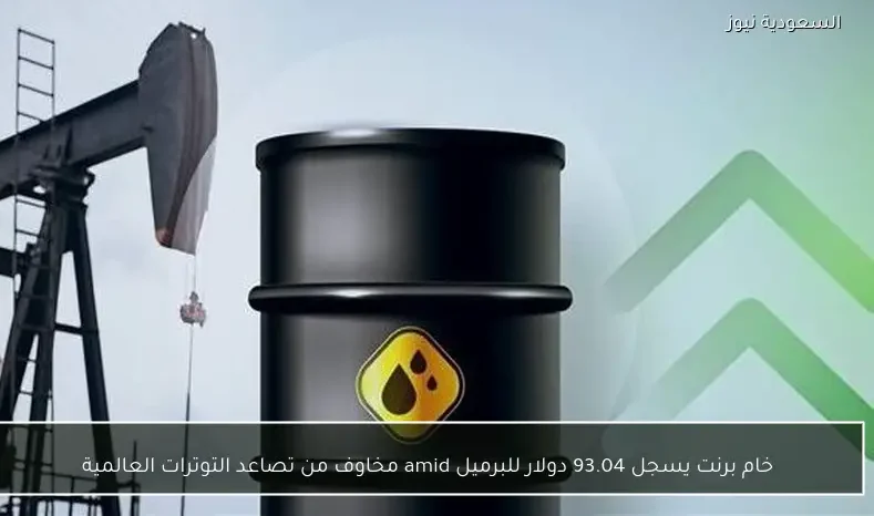 خام برنت يسجل 93.04 دولار للبرميل amid مخاوف من تصاعد التوترات العالمية