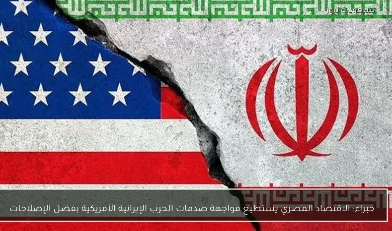 خبراء: الاقتصاد المصري يستطيع مواجهة صدمات الحرب الإيرانية الأمريكية بفضل الإصلاحات