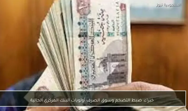 خبراء: ضبط التضخم وسوق الصرف أولويات البنك المركزي الحالية