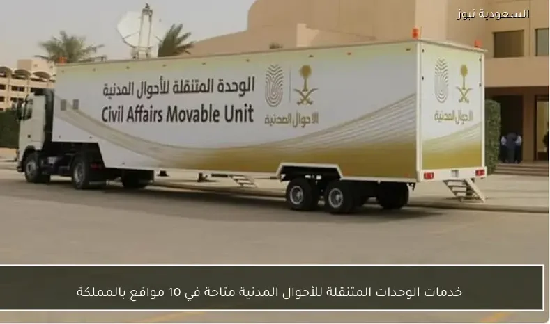 خدمات الوحدات المتنقلة للأحوال المدنية متاحة في 10 مواقع بالمملكة