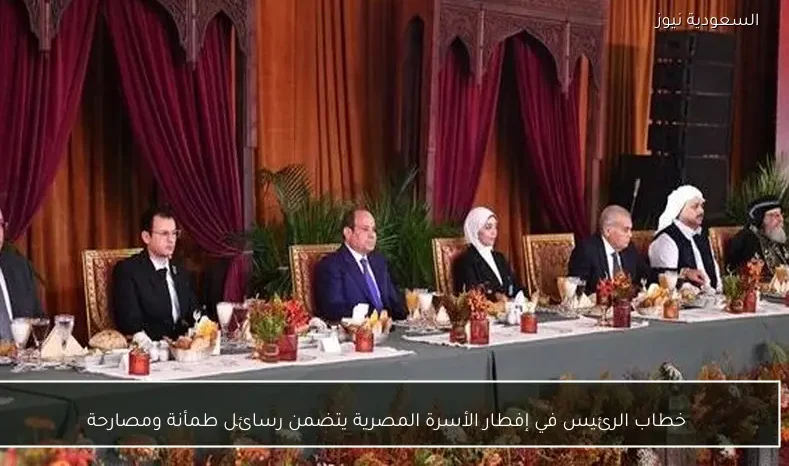 خطاب الرئيس في إفطار الأسرة المصرية يتضمن رسائل طمأنة ومصارحة
