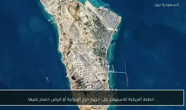 خطط أمريكية للاستيلاء على جزيرة خرج الإيرانية أو فرض حصار عليها