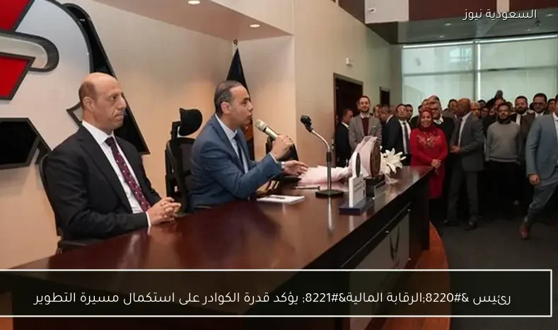 رئيس “الرقابة المالية” يؤكد قدرة الكوادر على استكمال مسيرة التطوير