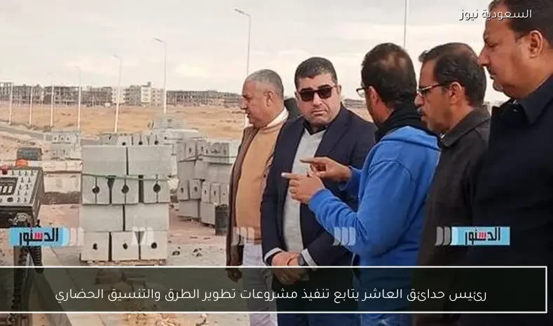 رئيس حدائق العاشر يتابع تنفيذ مشروعات تطوير الطرق والتنسيق الحضاري