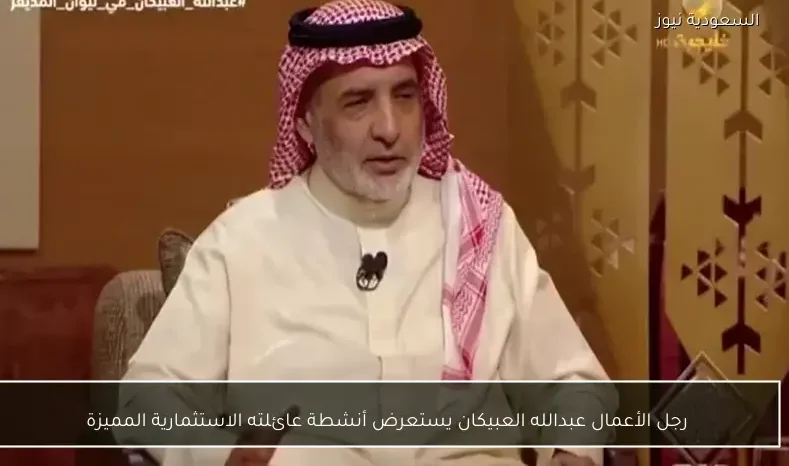 رجل الأعمال عبدالله العبيكان يستعرض أنشطة عائلته الاستثمارية المميزة