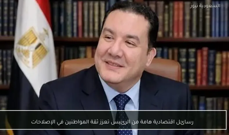 رسائل اقتصادية هامة من الرئيس تعزز ثقة المواطنين في الإصلاحات