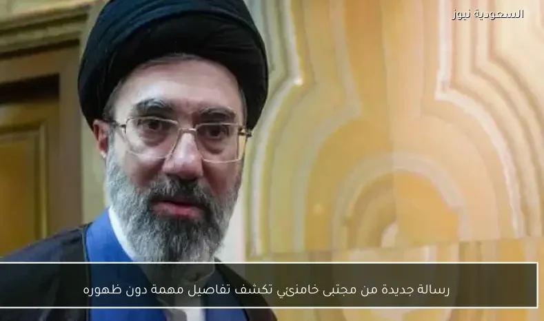 رسالة جديدة من مجتبى خامنئي تكشف تفاصيل مهمة دون ظهوره