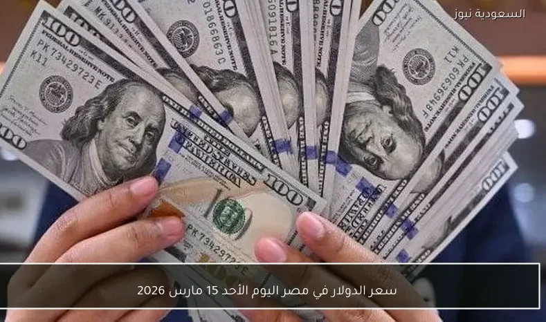 سعر الدولار في مصر اليوم الأحد 15 مارس 2026