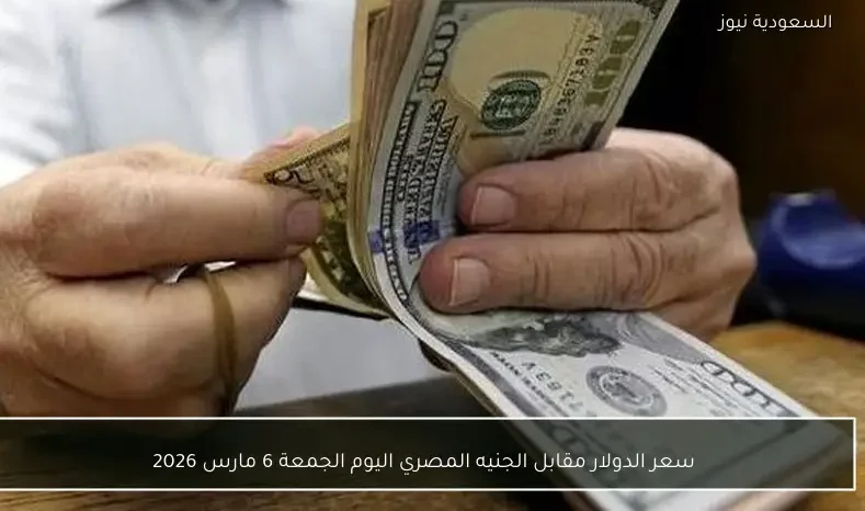سعر الدولار مقابل الجنيه المصري اليوم الجمعة 6 مارس 2026