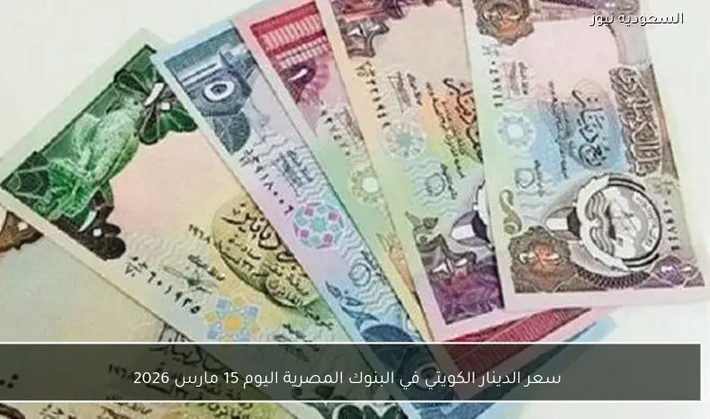 سعر الدينار الكويتي في البنوك المصرية اليوم 15 مارس 2026