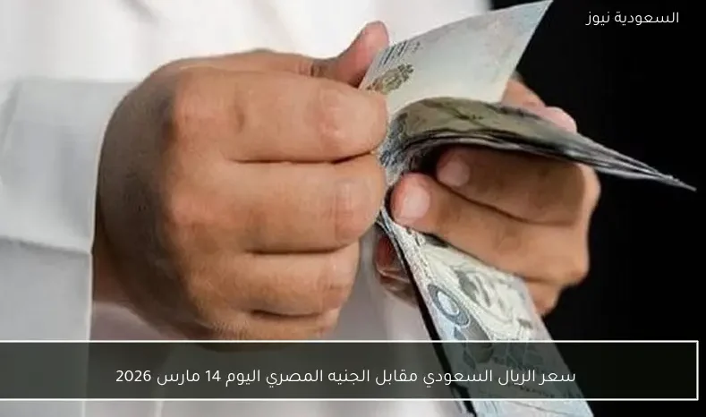 سعر الريال السعودي مقابل الجنيه المصري اليوم 14 مارس 2026