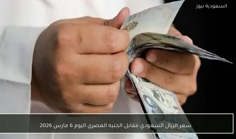 سعر الريال السعودي مقابل الجنيه المصري اليوم 6 مارس 2026