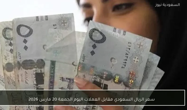 سعر الريال السعودي مقابل العملات اليوم الجمعة 20 مارس 2026