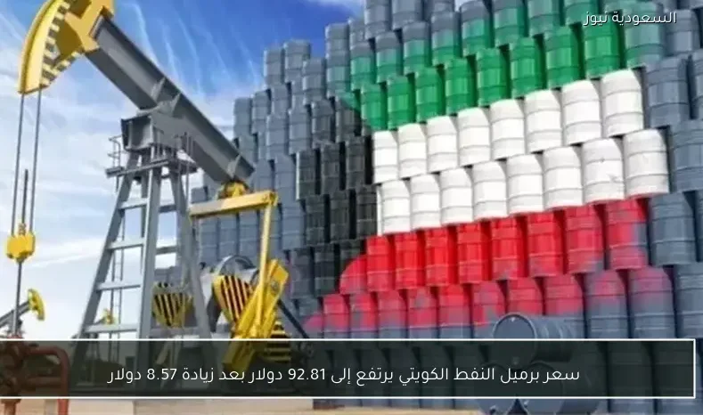 سعر برميل النفط الكويتي يرتفع إلى 92.81 دولار بعد زيادة 8.57 دولار