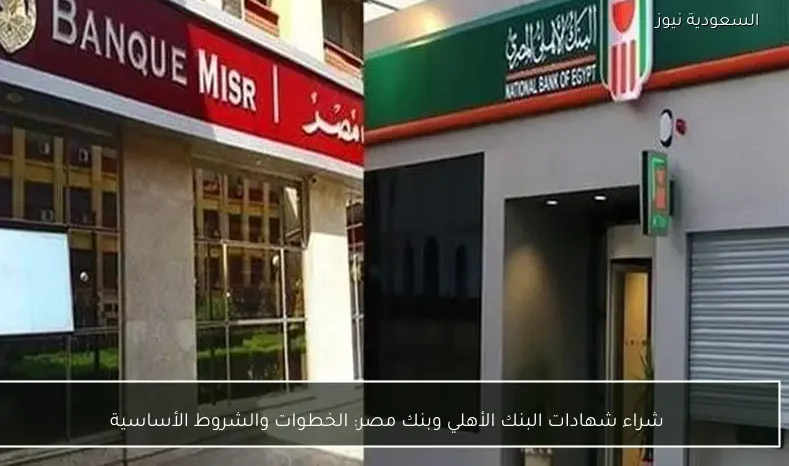 شراء شهادات البنك الأهلي وبنك مصر: الخطوات والشروط الأساسية