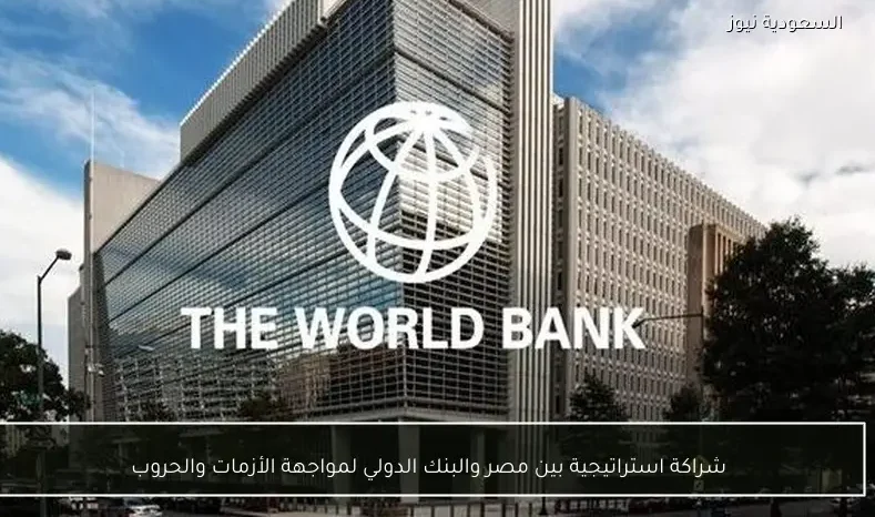 شراكة استراتيجية بين مصر والبنك الدولي لمواجهة الأزمات والحروب