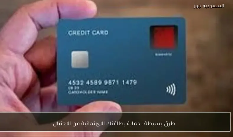 طرق بسيطة لحماية بطاقتك الائتمانية من الاحتيال