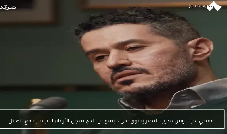 عفيفي: جيسوس مدرب النصر يتفوق على جيسوس الذي سجل الأرقام القياسية مع الهلال