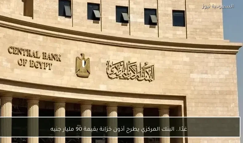 غدًا.. البنك المركزي يطرح أذون خزانة بقيمة 90 مليار جنيه