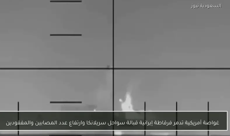 غواصة أمريكية تدمر فرقاطة إيرانية قبالة سواحل سريلانكا وارتفاع عدد المصابين والمفقودين