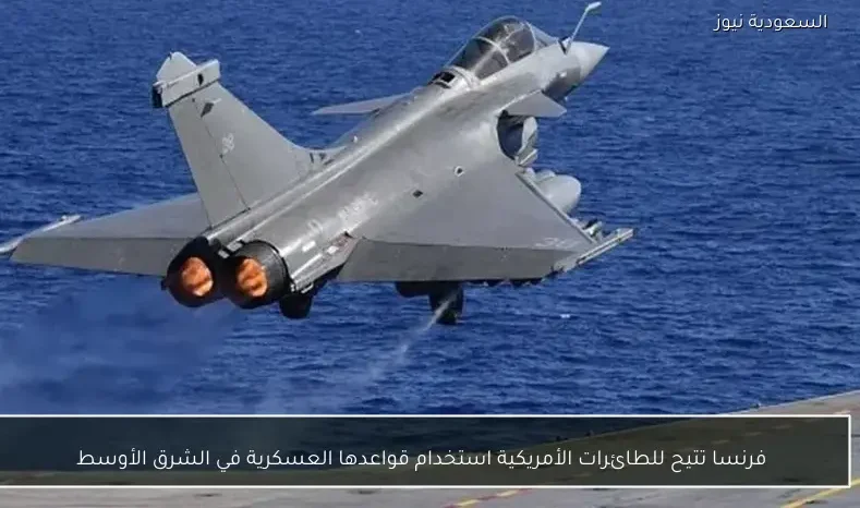 فرنسا تتيح للطائرات الأمريكية استخدام قواعدها العسكرية في الشرق الأوسط