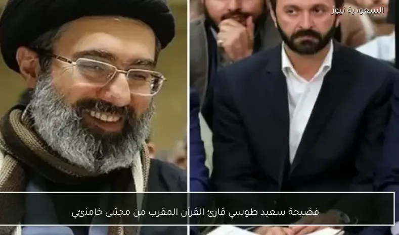 فضيحة سعيد طوسي قارئ القرآن المقرب من مجتبى خامنئي