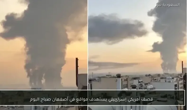 قصف أمريكي إسرائيلي يستهدف مواقع في أصفهان صباح اليوم