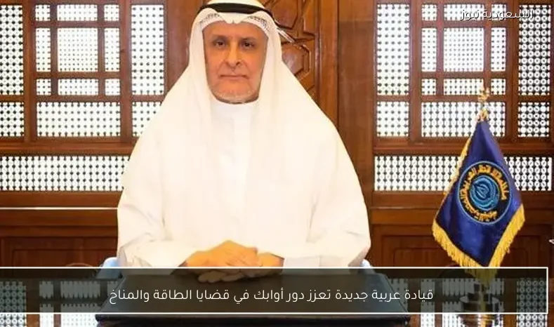 قيادة عربية جديدة تعزز دور أوابك في قضايا الطاقة والمناخ