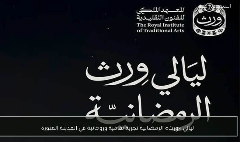 ليالي «وِرث» الرمضانية تجربة ثقافية وروحانية في المدينة المنورة