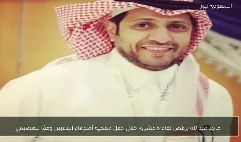 ماجد عبدالله يرفض لقاء «أكشن» خلال حفل جمعية أصدقاء اللاعبين وفقًا للعصيمي