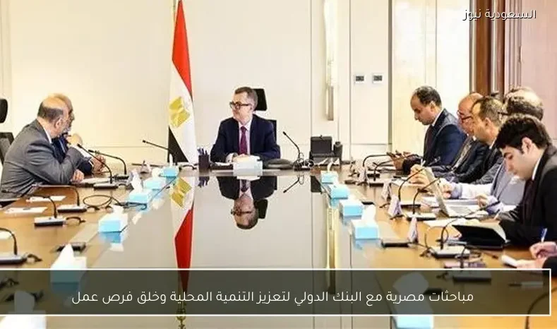 مباحثات مصرية مع البنك الدولي لتعزيز التنمية المحلية وخلق فرص عمل