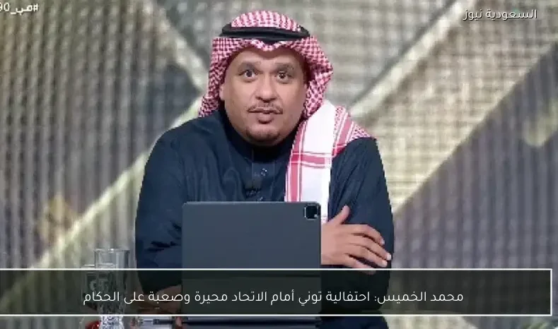 محمد الخميس: احتفالية توني أمام الاتحاد محيرة وصعبة على الحكام
