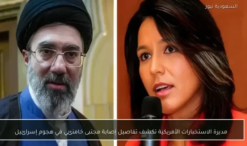 مديرة الاستخبارات الأمريكية تكشف تفاصيل إصابة مجتبى خامنئي في هجوم إسرائيل