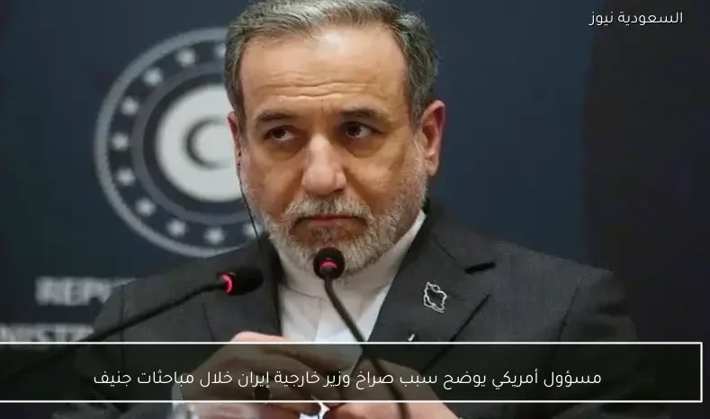 مسؤول أمريكي يوضح سبب صراخ وزير خارجية إيران خلال مباحثات جنيف