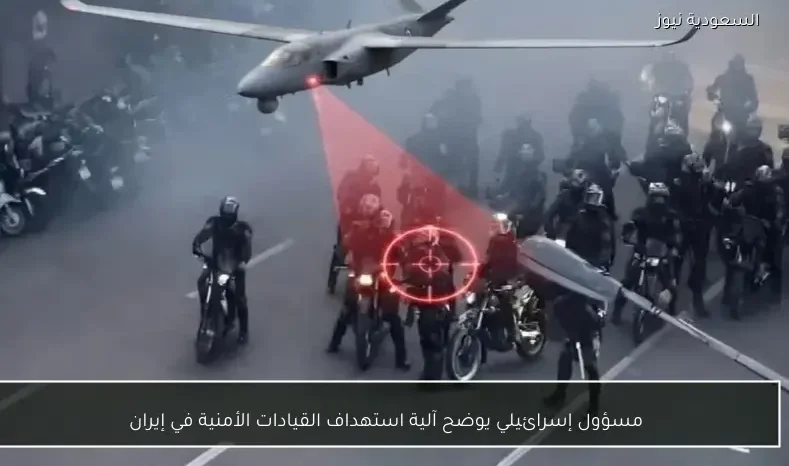 مسؤول إسرائيلي يوضح آلية استهداف القيادات الأمنية في إيران