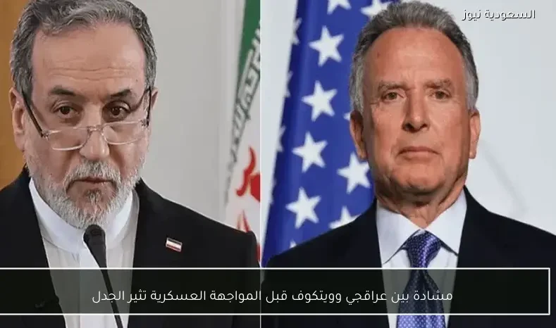 مشادة بين عراقجي وويتكوف قبل المواجهة العسكرية تثير الجدل