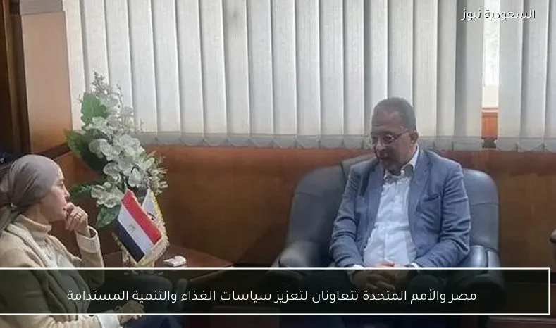 مصر والأمم المتحدة تتعاونان لتعزيز سياسات الغذاء والتنمية المستدامة