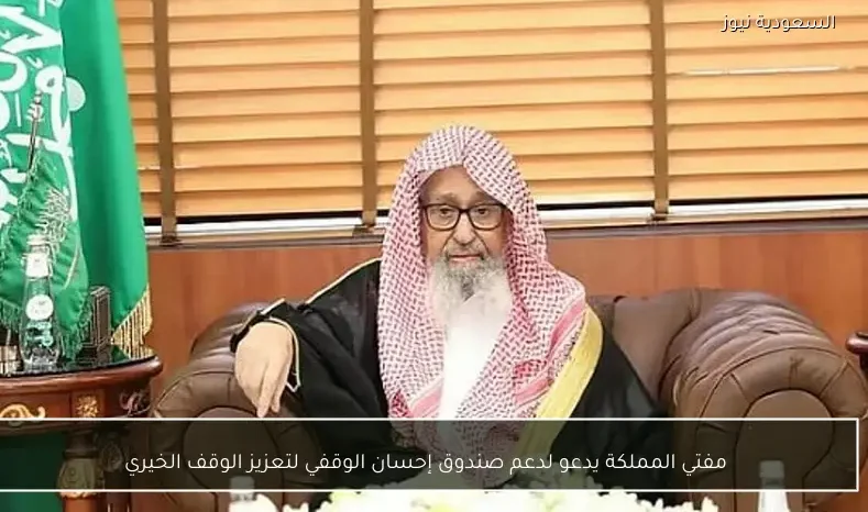 مفتي المملكة يدعو لدعم صندوق إحسان الوقفي لتعزيز الوقف الخيري