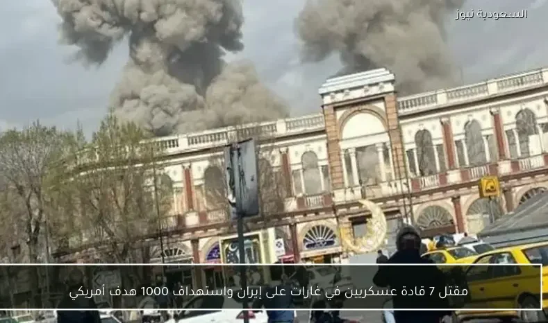 مقتل 7 قادة عسكريين في غارات على إيران واستهداف 1000 هدف أمريكي