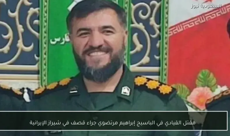 مقتل القيادي في الباسيج إبراهيم مرتضوي جراء قصف في شيراز الإيرانية