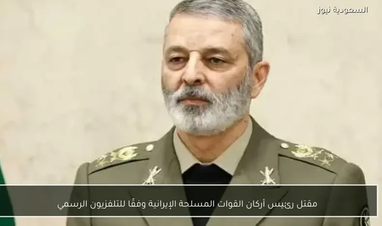 مقتل رئيس أركان القوات المسلحة الإيرانية وفقًا للتلفزيون الرسمي